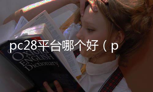 pc28平台哪个好(pc28是正规的吗) pc28平台哪个好(pc28是正规的吗)